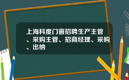 上海科度门窗招聘生产主管、采购主管、招商经理、采购、出纳