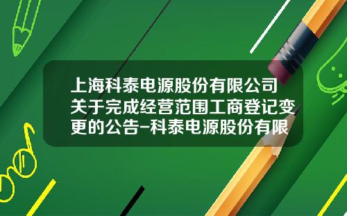 上海科泰电源股份有限公司关于完成经营范围工商登记变更的公告-科泰电源股份有限公司