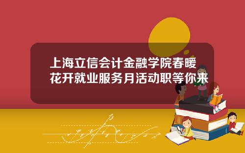 上海立信会计金融学院春暖花开就业服务月活动职等你来