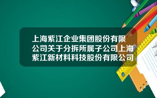 上海紫江企业集团股份有限公司关于分拆所属子公司上海紫江新材料科技股份有限公司至科创板上市的预案-上海紫江食品容器包装有限公司