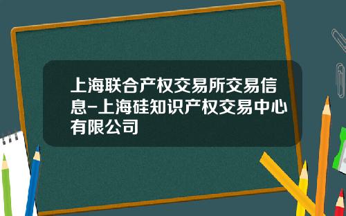 上海联合产权交易所交易信息-上海硅知识产权交易中心有限公司