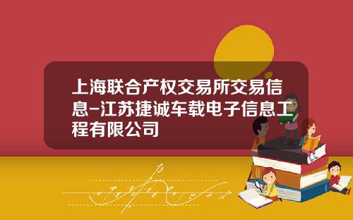 上海联合产权交易所交易信息-江苏捷诚车载电子信息工程有限公司