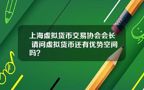 上海虚拟货币交易协会会长 请问虚拟货币还有优势空间吗？