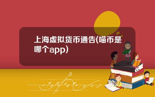 上海虚拟货币通告(喵币是哪个app)