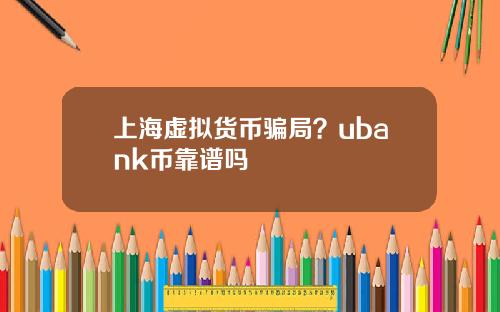 上海虚拟货币骗局？ubank币靠谱吗