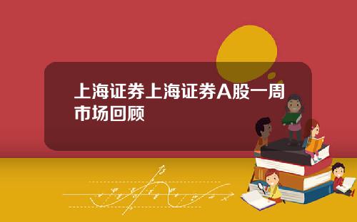 上海证券上海证券A股一周市场回顾