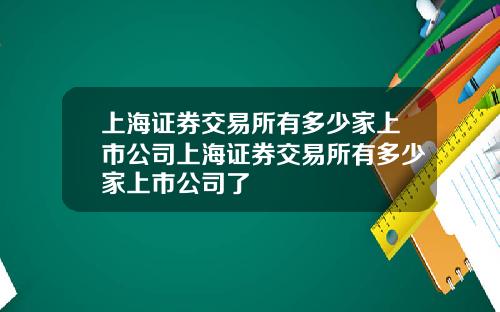 上海证券交易所有多少家上市公司上海证券交易所有多少家上市公司了