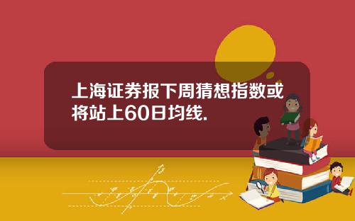 上海证券报下周猜想指数或将站上60日均线.