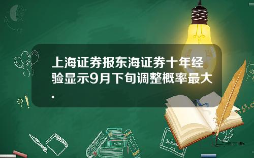 上海证券报东海证券十年经验显示9月下旬调整概率最大.