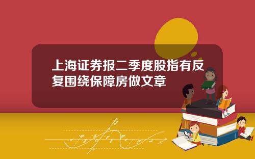 上海证券报二季度股指有反复围绕保障房做文章