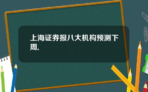 上海证券报八大机构预测下周.