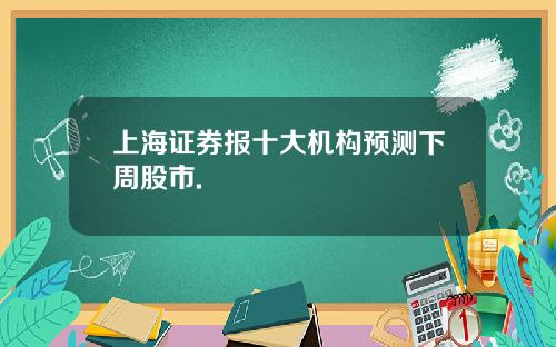 上海证券报十大机构预测下周股市.