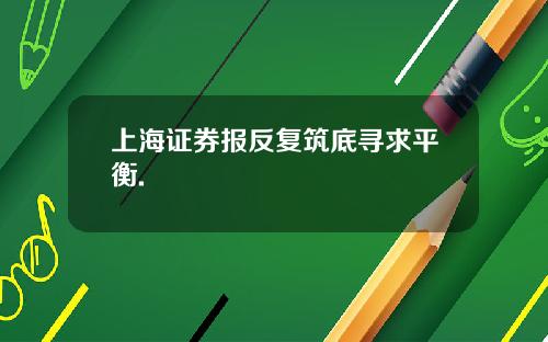 上海证券报反复筑底寻求平衡.