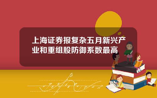 上海证券报复杂五月新兴产业和重组股防御系数最高