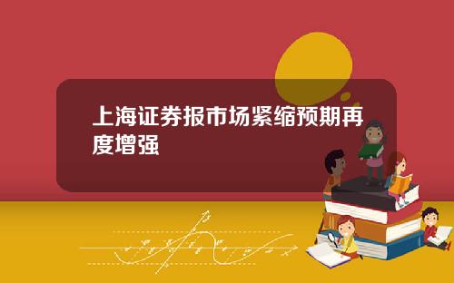 上海证券报市场紧缩预期再度增强