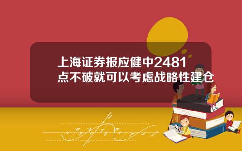 上海证券报应健中2481点不破就可以考虑战略性建仓