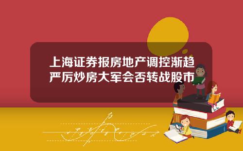 上海证券报房地产调控渐趋严厉炒房大军会否转战股市