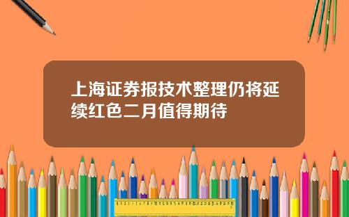 上海证券报技术整理仍将延续红色二月值得期待
