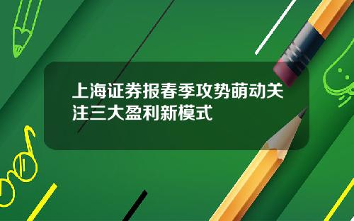 上海证券报春季攻势萌动关注三大盈利新模式
