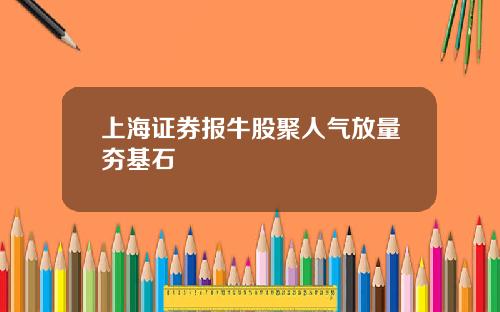 上海证券报牛股聚人气放量夯基石