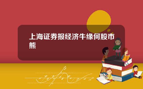 上海证券报经济牛缘何股市熊