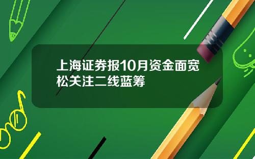 上海证券报10月资金面宽松关注二线蓝筹