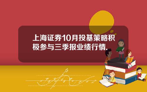 上海证券10月投基策略积极参与三季报业绩行情.