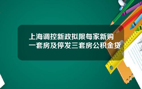 上海调控新政拟限每家新购一套房及停发三套房公积金贷