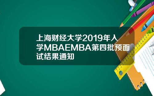 上海财经大学2019年入学MBAEMBA第四批预面试结果通知