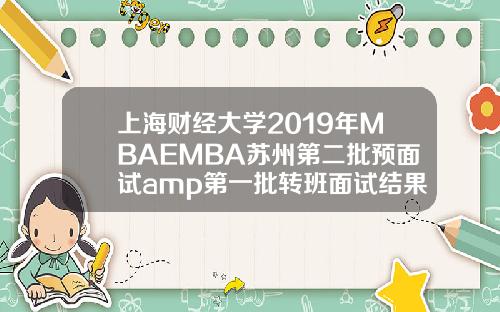 上海财经大学2019年MBAEMBA苏州第二批预面试amp第一批转班面试结果通知