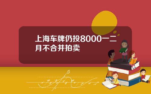 上海车牌仍投8000一二月不合并拍卖