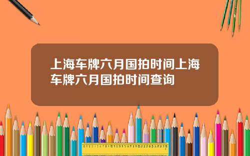 上海车牌六月国拍时间上海车牌六月国拍时间查询