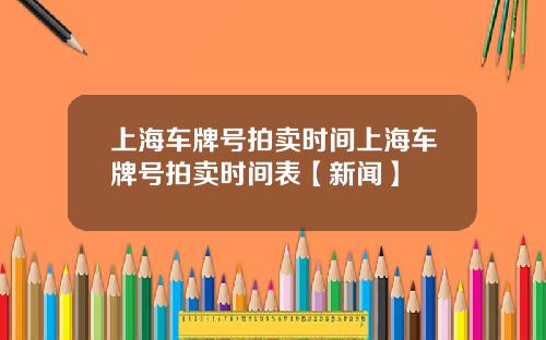 上海车牌号拍卖时间上海车牌号拍卖时间表【新闻】