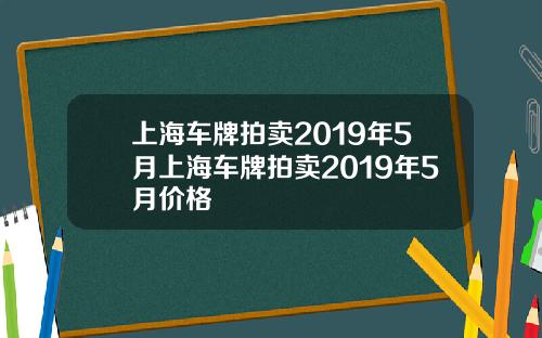 上海车牌拍卖2019年5月上海车牌拍卖2019年5月价格