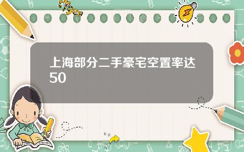 上海部分二手豪宅空置率达50