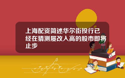 上海配资简述华尔街投行已经在猜测屡改入高的股市即将止步