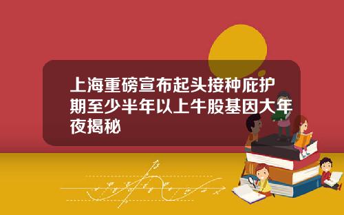上海重磅宣布起头接种庇护期至少半年以上牛股基因大年夜揭秘