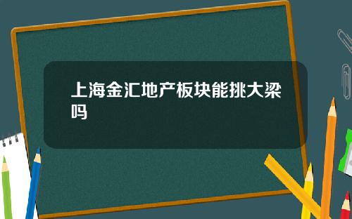 上海金汇地产板块能挑大梁吗
