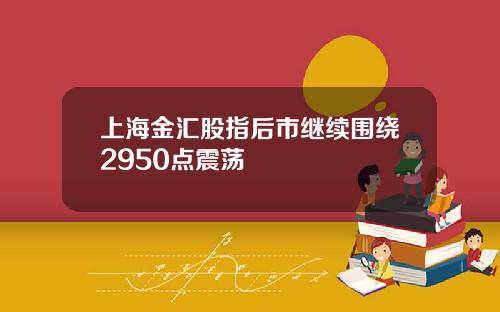 上海金汇股指后市继续围绕2950点震荡