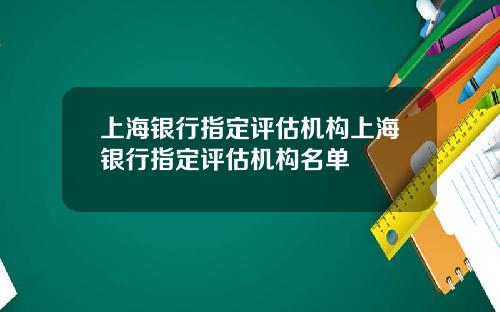上海银行指定评估机构上海银行指定评估机构名单