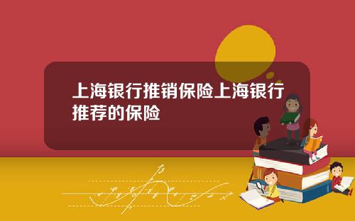 上海银行推销保险上海银行推荐的保险