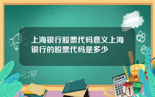 上海银行股票代码意义上海银行的股票代码是多少