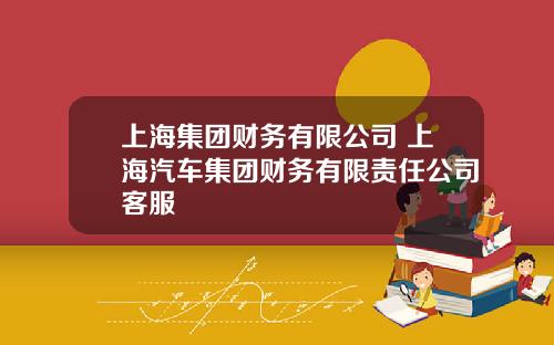 上海集团财务有限公司 上海汽车集团财务有限责任公司客服