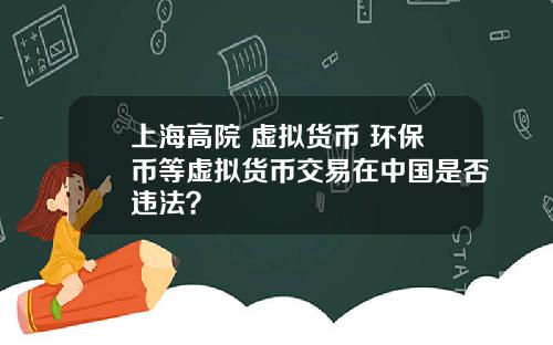 上海高院 虚拟货币 环保币等虚拟货币交易在中国是否违法？