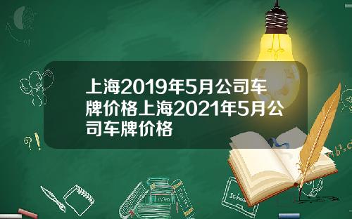 上海2019年5月公司车牌价格上海2021年5月公司车牌价格