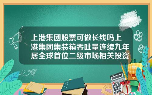 上港集团股票可做长线吗上港集团集装箱吞吐量连续九年居全球首位二级市场相关投资机会怎么样