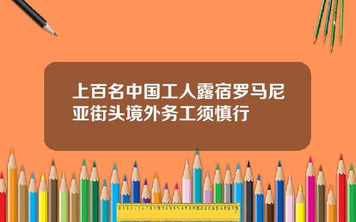 上百名中国工人露宿罗马尼亚街头境外务工须慎行