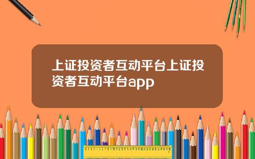 上证投资者互动平台上证投资者互动平台app