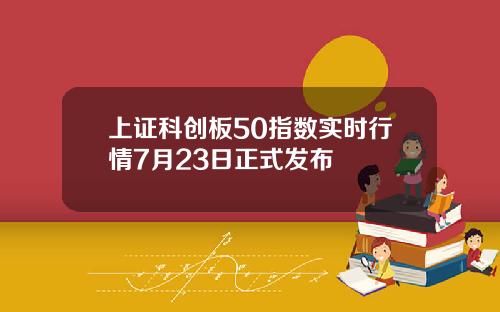 上证科创板50指数实时行情7月23日正式发布