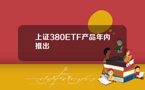 上证380ETF产品年内推出